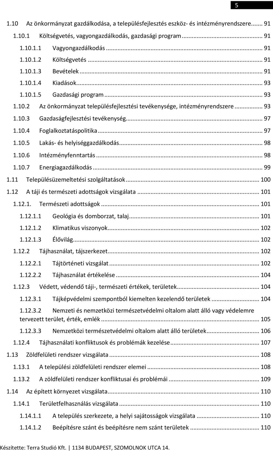 .. 97 1.10.4 Foglalkoztatáspolitika... 97 1.10.5 Lakás- és helyiséggazdálkodás... 98 1.10.6 Intézményfenntartás... 98 1.10.7 Energiagazdálkodás... 99 1.11 Településüzemeltetési szolgáltatások... 100 1.