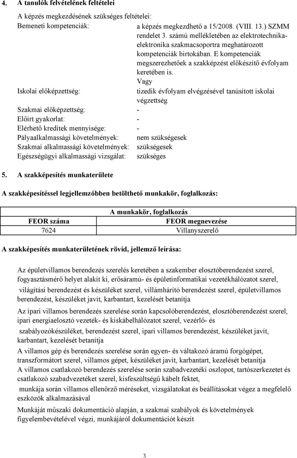 Vagy Iskolai előképzettség: tizedik évfolyam elvégzésével tanúsított iskolai végzettség Szakmai előképzettség: - Előírt gyakorlat: - Elérhető kreditek mennyisége: - Pályaalkalmassági követelmények: