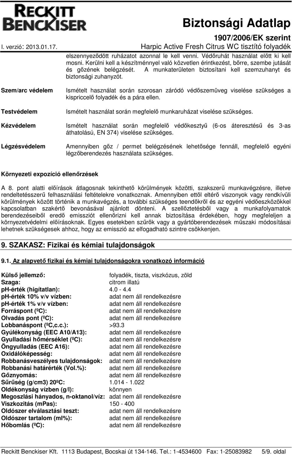 Szem/arc védelem Testvédelem Kézvédelem Légzésvédelem Ismételt használat során szorosan záródó védőszemüveg viselése szükséges a kispriccelő folyadék és a pára ellen.