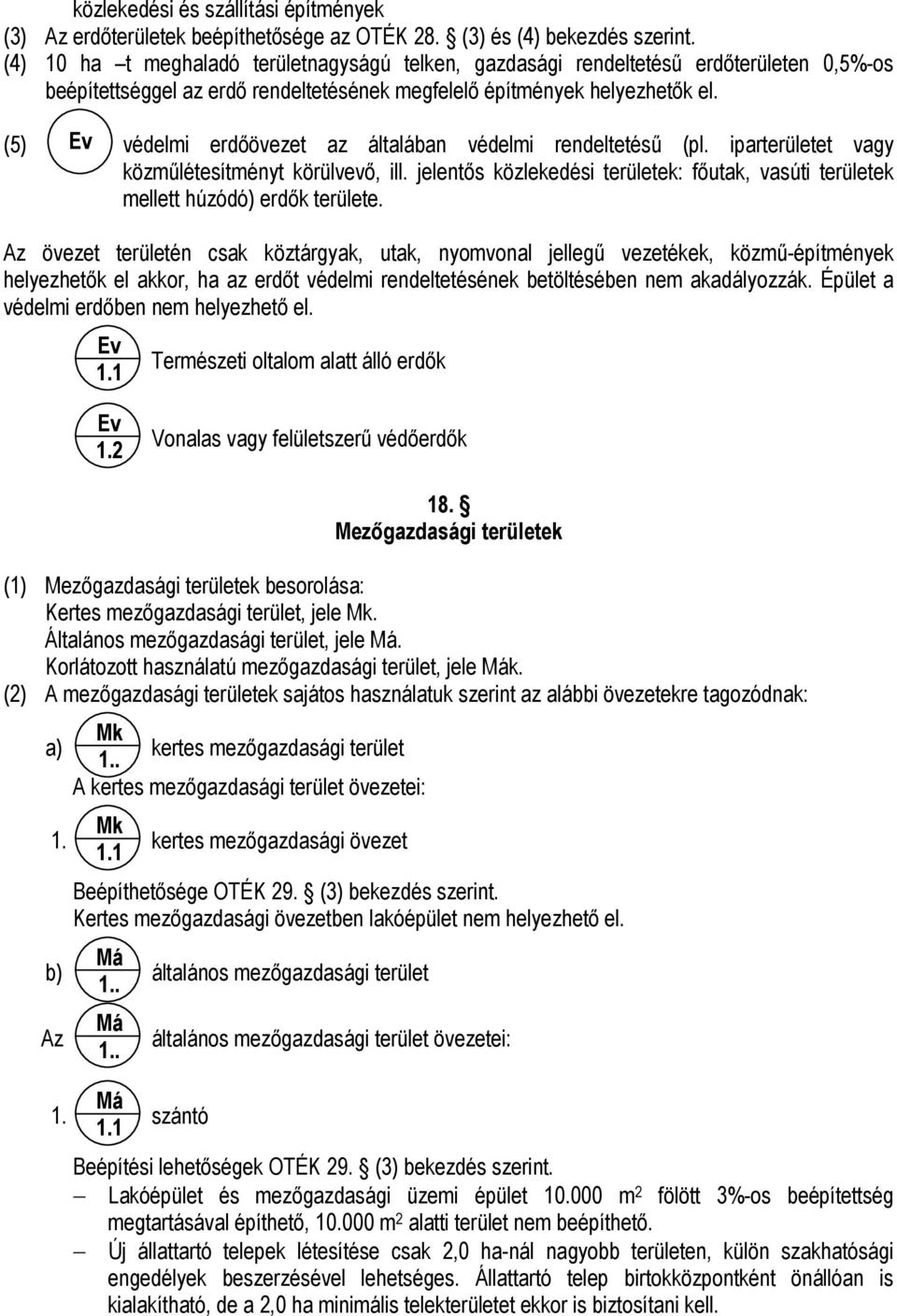 (5) Ev védelmi erdőövezet az általában védelmi rendeltetésű (pl. iparterületet vagy közműlétesítményt körülvevő, ill.