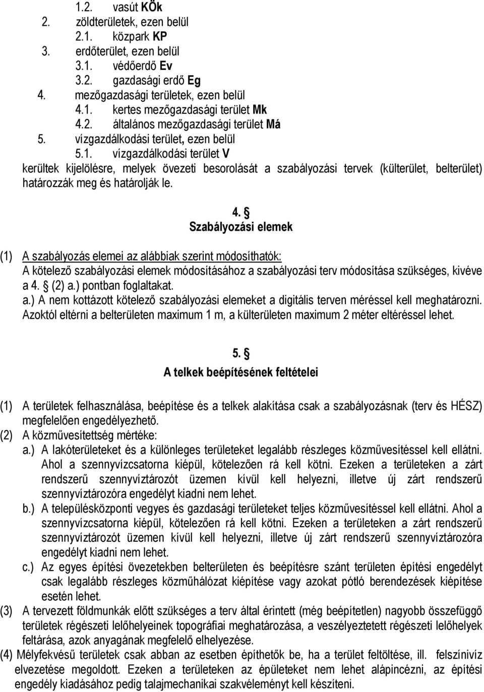 vízgazdálkodási terület V kerültek kijelölésre, melyek övezeti besorolását a szabályozási tervek (külterület, belterület) határozzák meg és határolják le. 4.