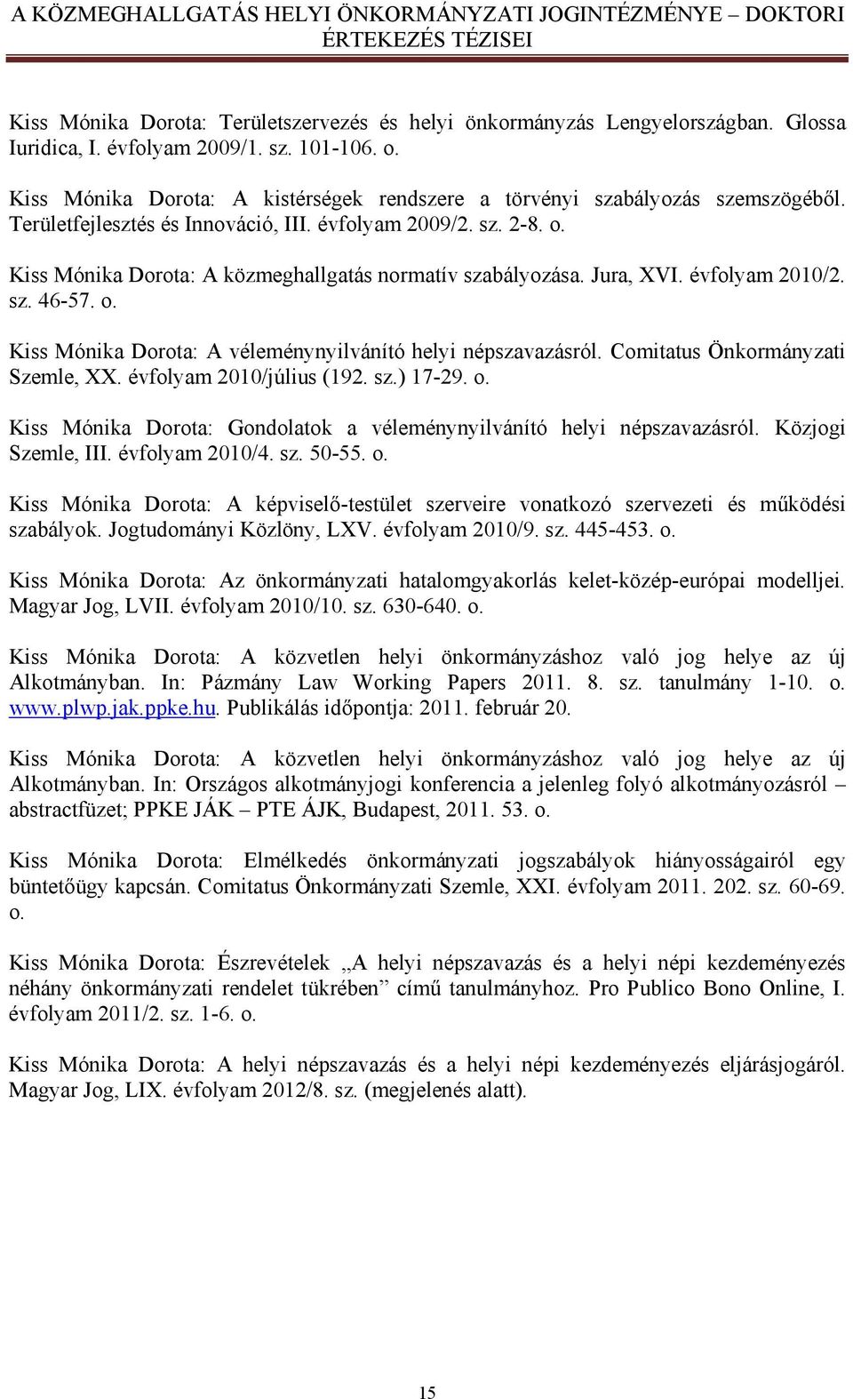 Kiss Mónika Dorota: A közmeghallgatás normatív szabályozása. Jura, XVI. évfolyam 2010/2. sz. 46-57. o. Kiss Mónika Dorota: A véleménynyilvánító helyi népszavazásról.