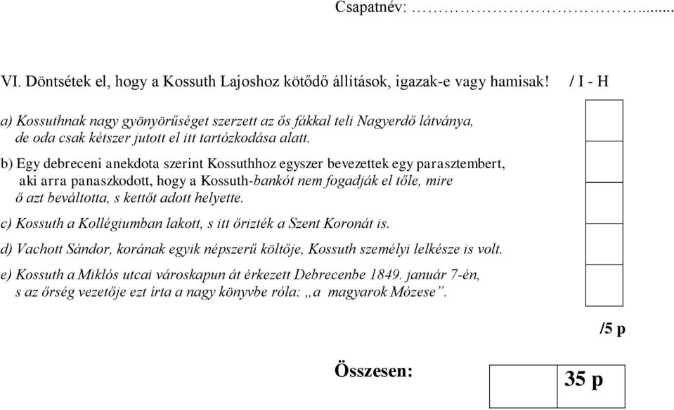 b) Egy debreceni anekdota szerint Kossuthhoz egyszer bevezettek egy parasztembert, aki arra panaszkodott, hogy a Kossuth-bankót nem fogadják el tőle, mire ő azt beváltotta, s kettőt adott