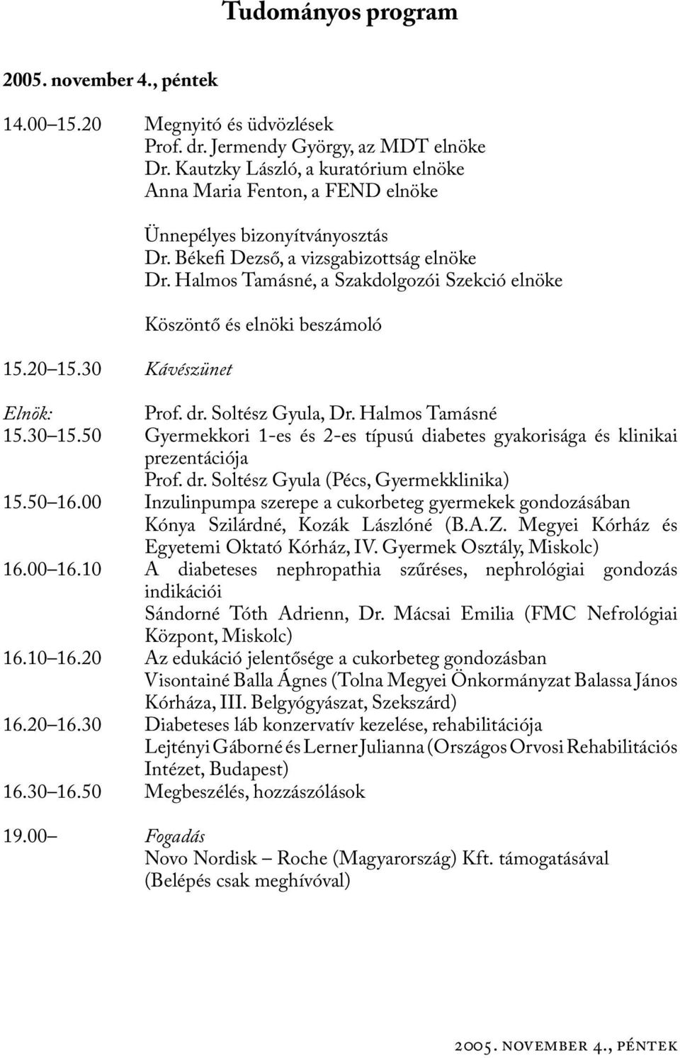 Soltész Gyula, Dr. Halmos Tamásné 15.30 15.50 Gyermekkori 1-es és 2-es típusú diabetes gyakorisága és klinikai prezentációja Prof. dr. Soltész Gyula (Pécs, Gyermekklinika) 15.50 16.