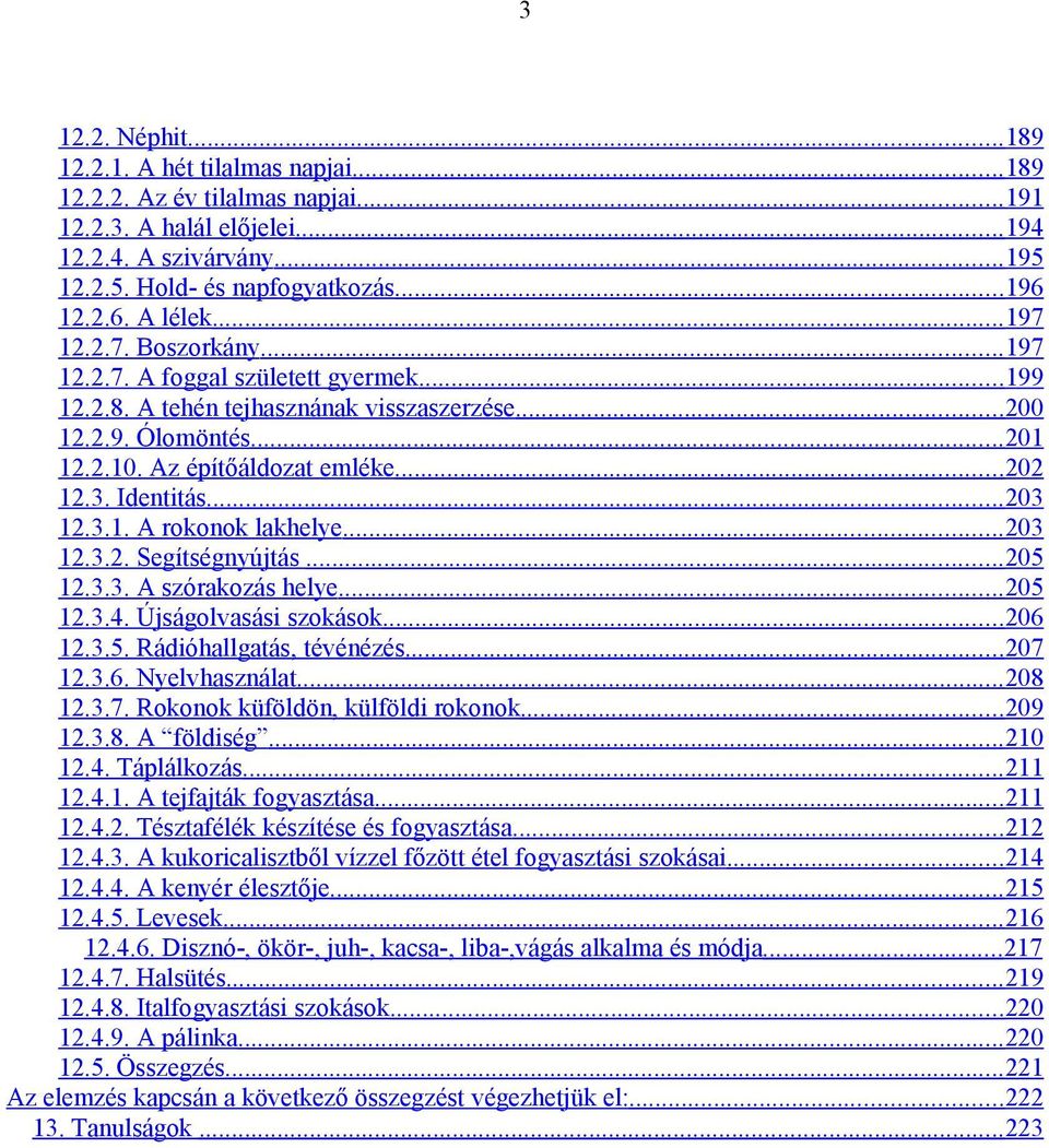 ..203 12.3.1. A rokonok lakhelye...203 12.3.2. Segítségnyújtás...205 12.3.3. A szórakozás helye...205 12.3.4. Újságolvasási szokások...206 12.3.5. Rádióhallgatás, tévénézés...207 12.3.6. Nyelvhasználat.