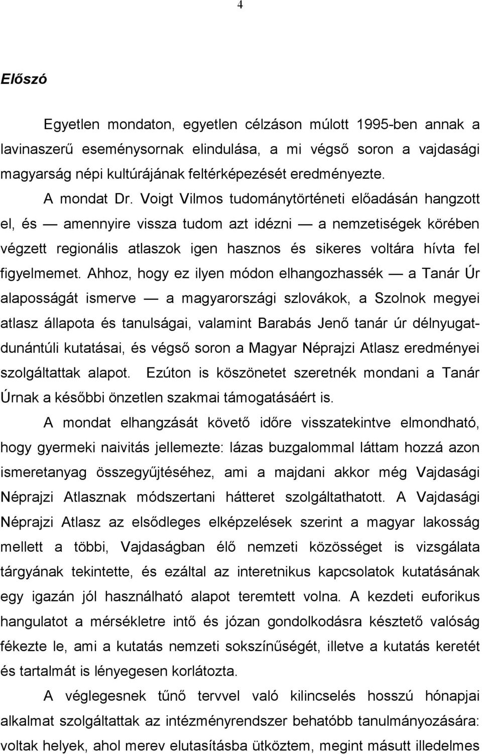 Voigt Vilmos tudománytörténeti előadásán hangzott el, és amennyire vissza tudom azt idézni a nemzetiségek körében végzett regionális atlaszok igen hasznos és sikeres voltára hívta fel figyelmemet.