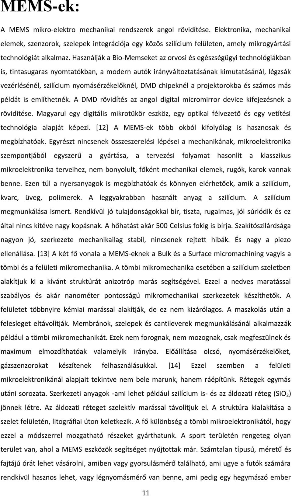 Használják a Bio-Memseket az orvosi és egészségügyi technológiákban is, tintasugaras nyomtatókban, a modern autók irányváltoztatásának kimutatásánál, légzsák vezérlésénél, szilícium