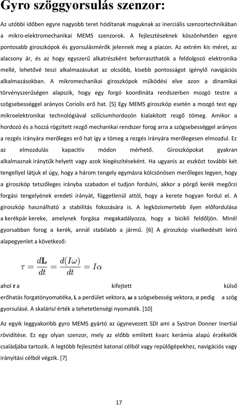 Az extrém kis méret, az alacsony ár, és az hogy egyszerű alkatrészként beforraszthatók a feldolgozó elektronika mellé, lehetővé teszi alkalmazásukat az olcsóbb, kisebb pontosságot igénylő navigációs