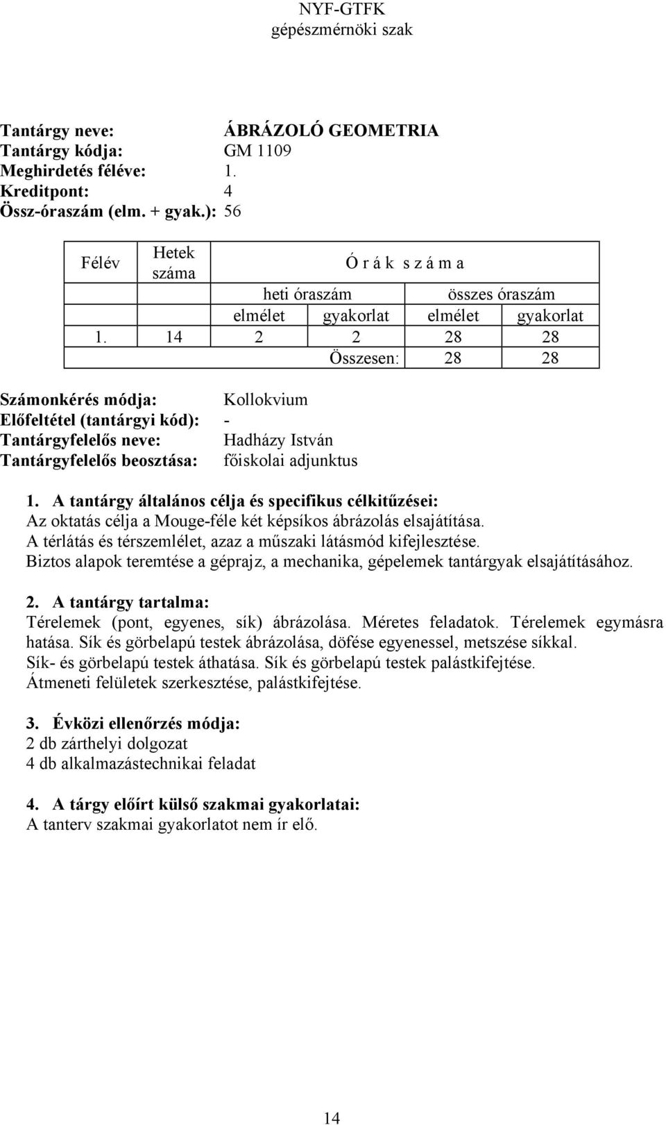 Mouge-féle két képsíkos ábrázolás elsajátítása. A térlátás és térszemlélet, azaz a műszaki látásmód kifejlesztése. Biztos alapok teremtése a géprajz, a mechanika, gépelemek tantárgyak elsajátításához.