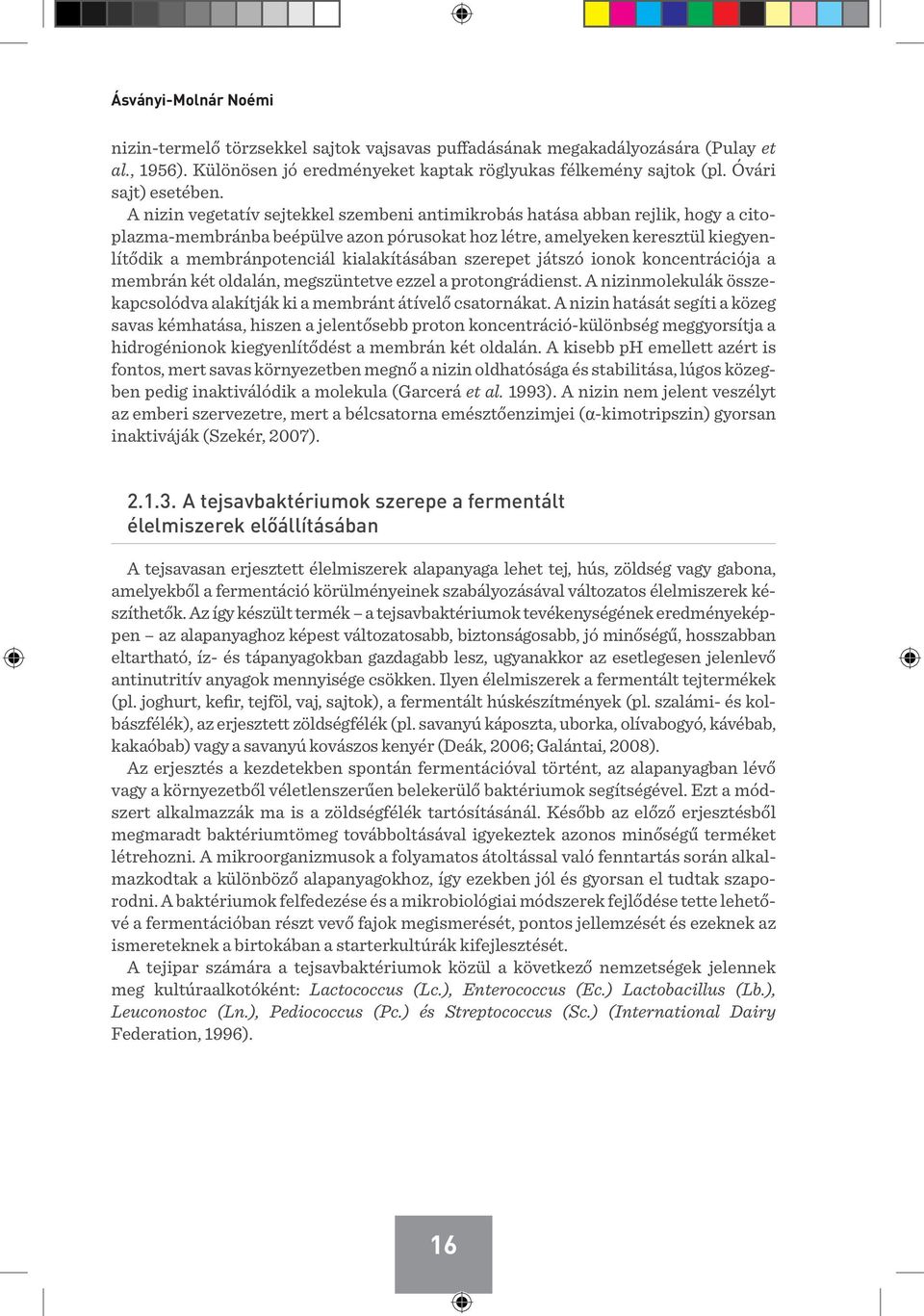 A nizin vegetatív sejtekkel szembeni antimikrobás hatása abban rejlik, hogy a citoplazma-membránba beépülve azon pórusokat hoz létre, amelyeken keresztül kiegyenlítődik a membránpotenciál