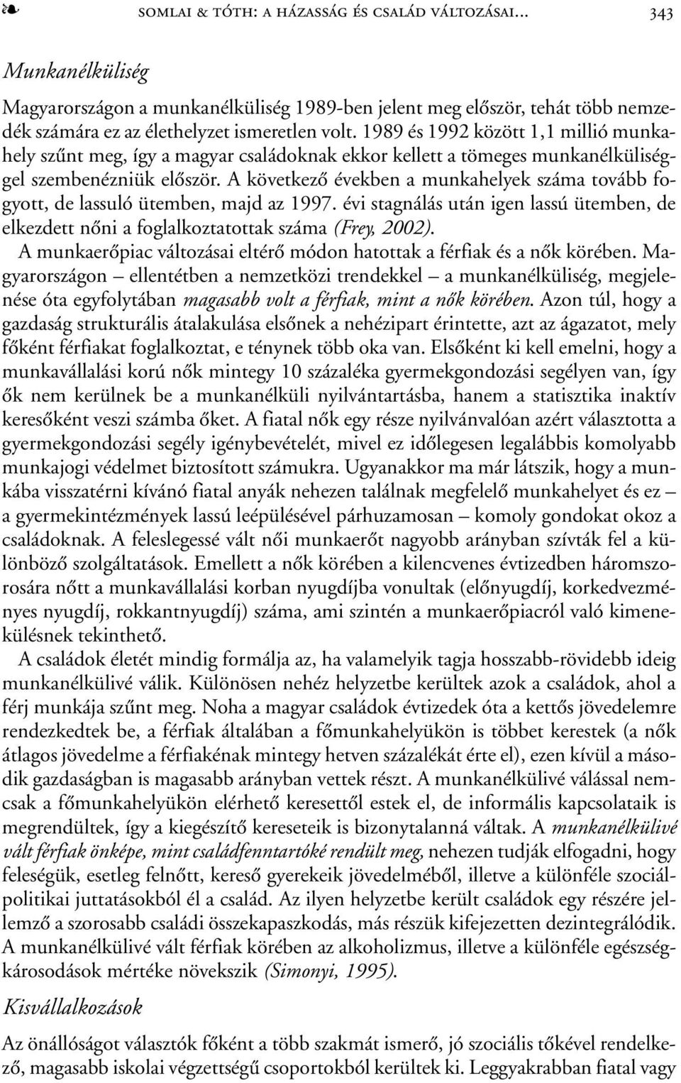 A következõ években a munkahelyek száma tovább fogyott, de lassuló ütemben, majd az 1997. évi stagnálás után igen lassú ütemben, de elkezdett nõni a foglalkoztatottak száma (Frey, 2002).