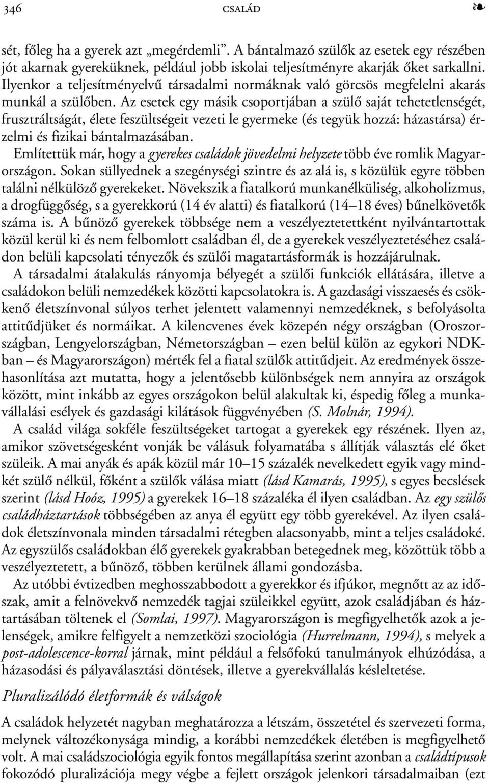 Az esetek egy másik csoportjában a szülõ saját tehetetlenségét, frusztráltságát, élete feszültségeit vezeti le gyermeke (és tegyük hozzá: házastársa) érzelmi és fizikai bántalmazásában.