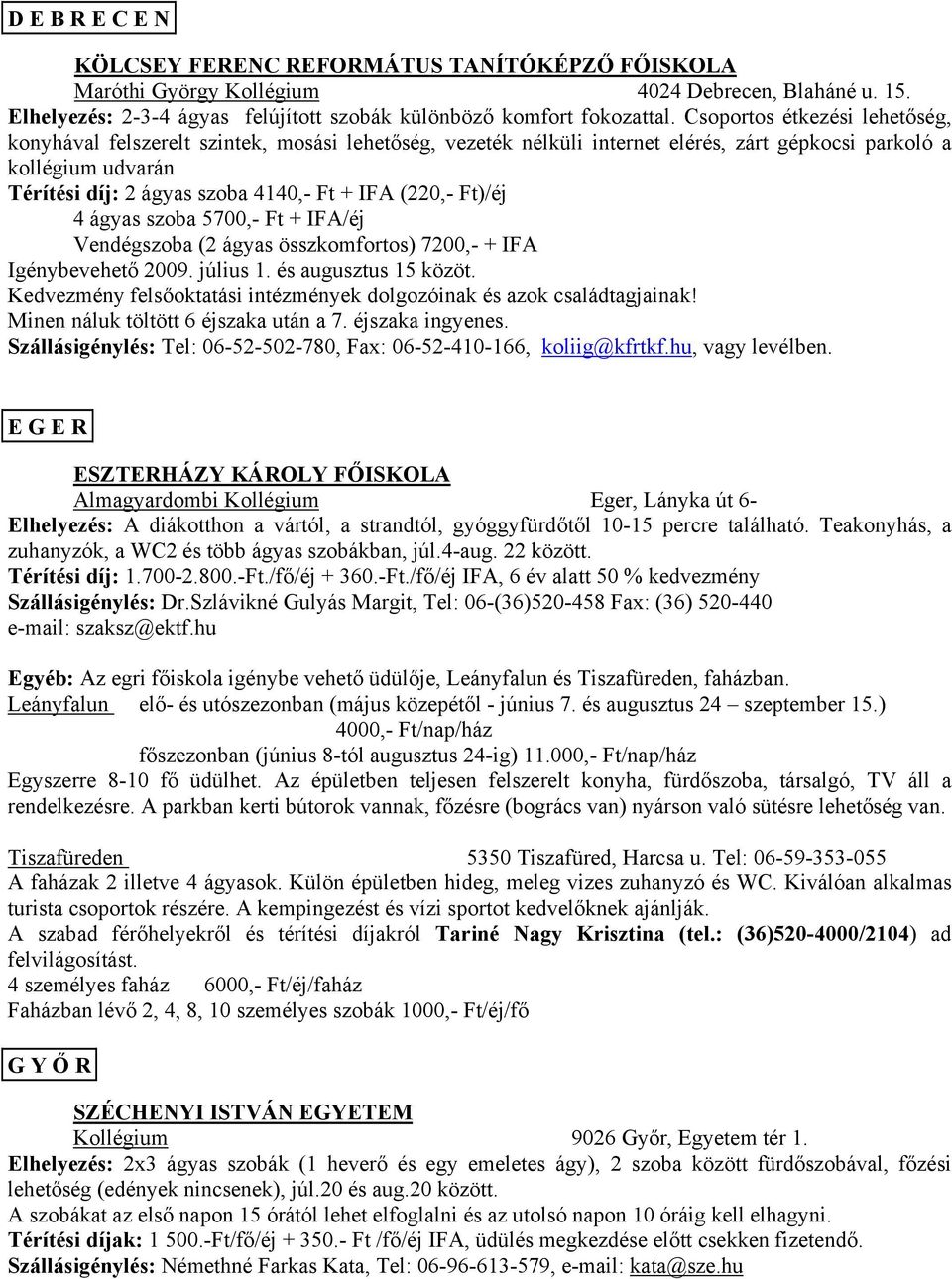 (220,- Ft)/éj 4 ágyas szoba 5700,- Ft + IFA/éj Vendégszoba (2 ágyas összkomfortos) 7200,- + IFA Igénybevehető 2009. július 1. és augusztus 15 közöt.