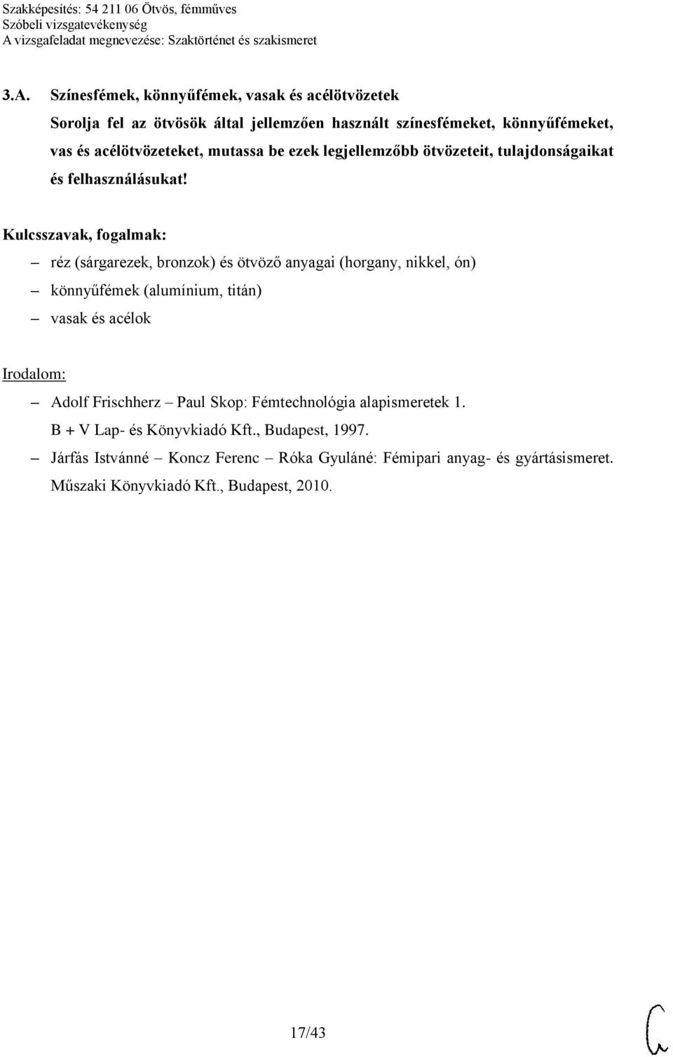 réz (sárgarezek, bronzok) és ötvöző anyagai (horgany, nikkel, ón) könnyűfémek (alumínium, titán) vasak és acélok Adolf Frischherz Paul Skop: