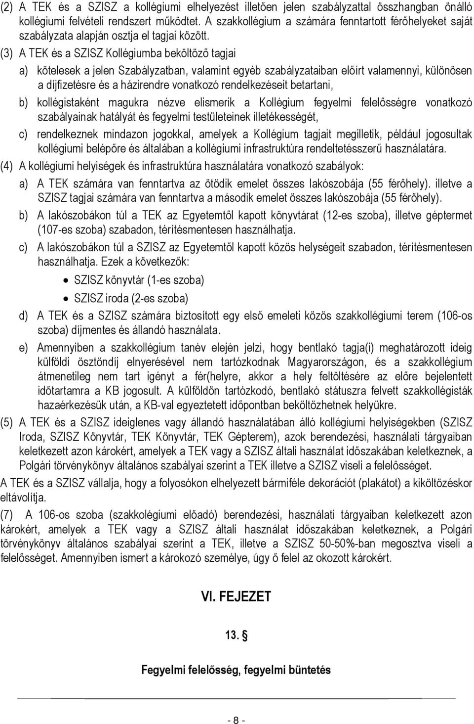 (3) A TEK és a SZISZ Kollégiumba beköltöző tagjai a) kötelesek a jelen Szabályzatban, valamint egyéb szabályzataiban előírt valamennyi, különösen a díjfizetésre és a házirendre vonatkozó