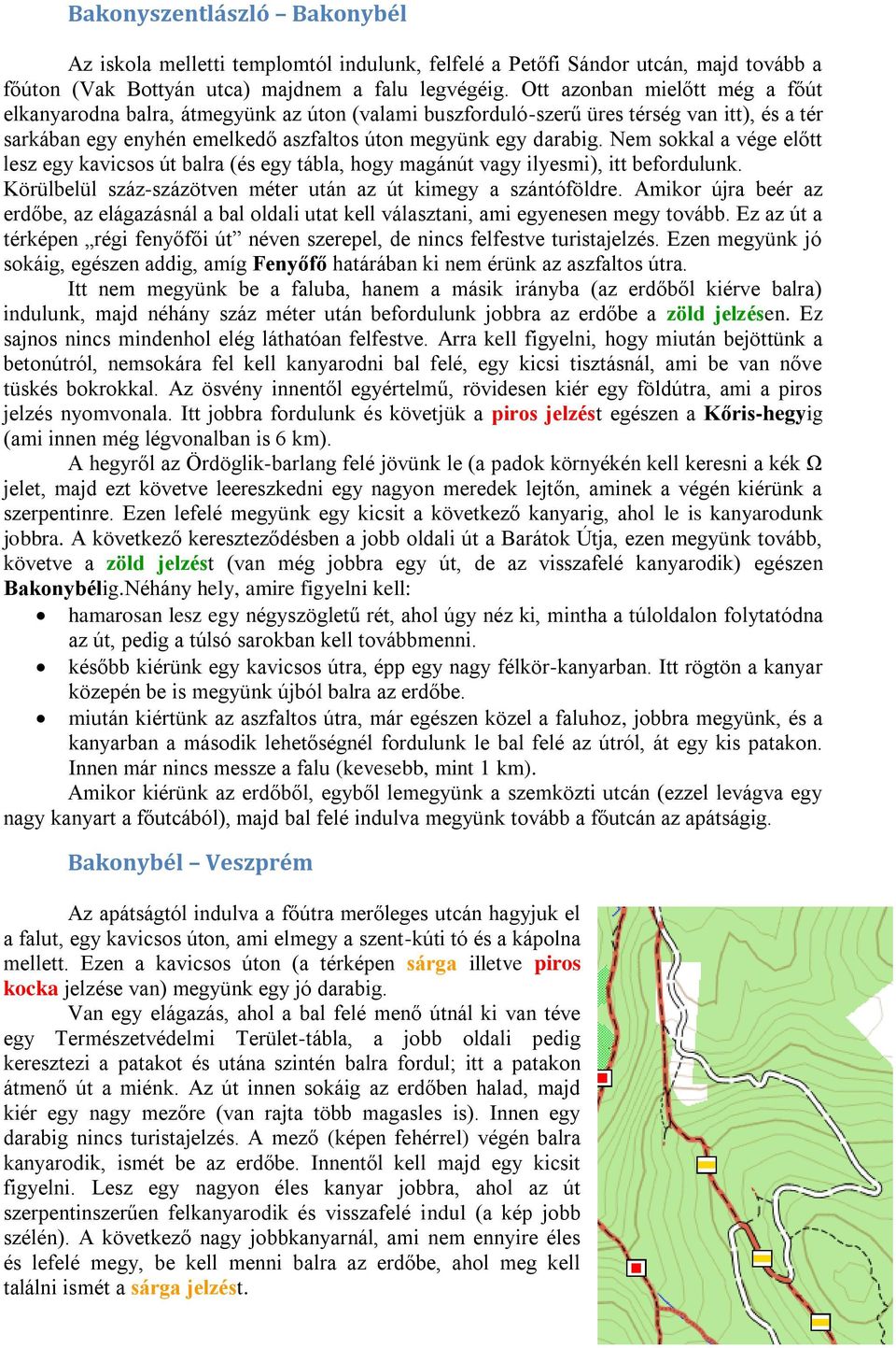 Nem sokkal a vége előtt lesz egy kavicsos út balra (és egy tábla, hogy magánút vagy ilyesmi), itt befordulunk. Körülbelül száz-százötven méter után az út kimegy a szántóföldre.