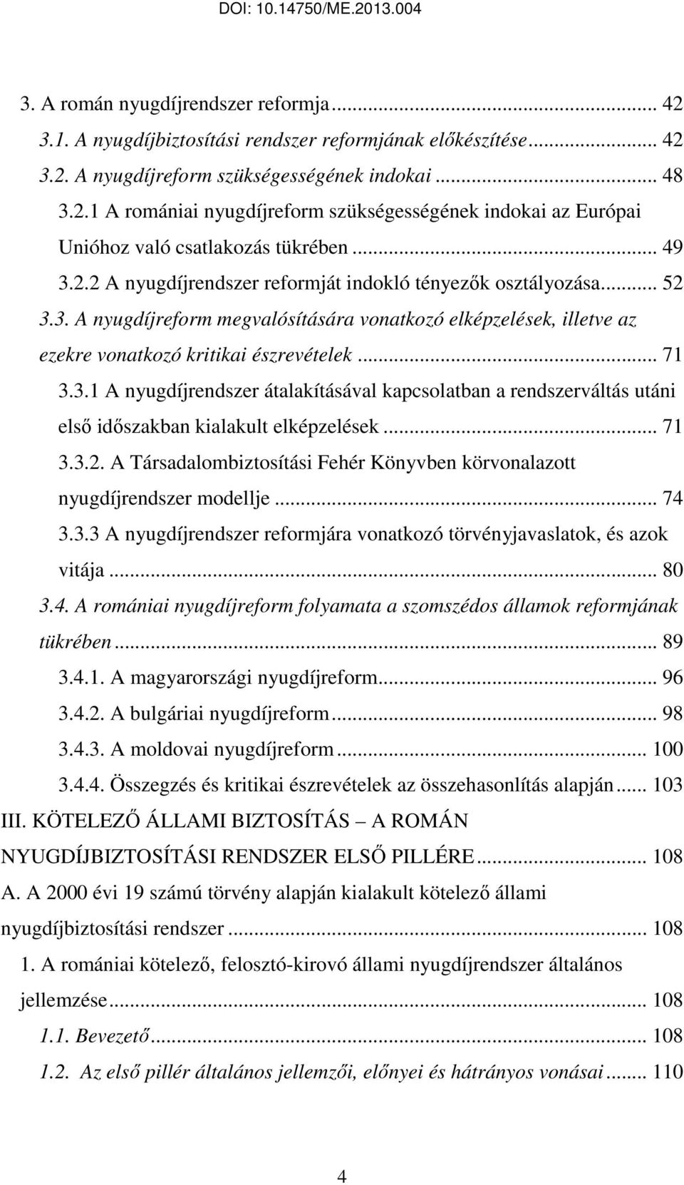 .. 71 3.3.2. A Társadalombiztosítási Fehér Könyvben körvonalazott nyugdíjrendszer modellje... 74 3.3.3 A nyugdíjrendszer reformjára vonatkozó törvényjavaslatok, és azok vitája... 80 3.4. A romániai nyugdíjreform folyamata a szomszédos államok reformjának tükrében.