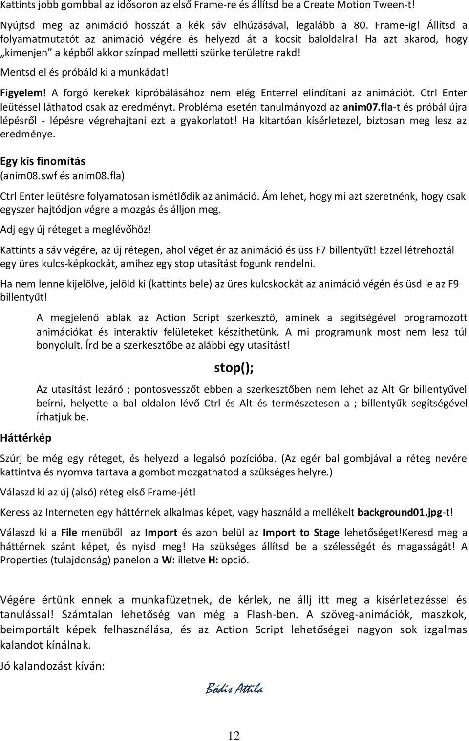 Figyelem! A forgó kerekek kipróbálásához nem elég Enterrel elindítani az animációt. Ctrl Enter leütéssel láthatod csak az eredményt. Probléma esetén tanulmányozd az anim07.