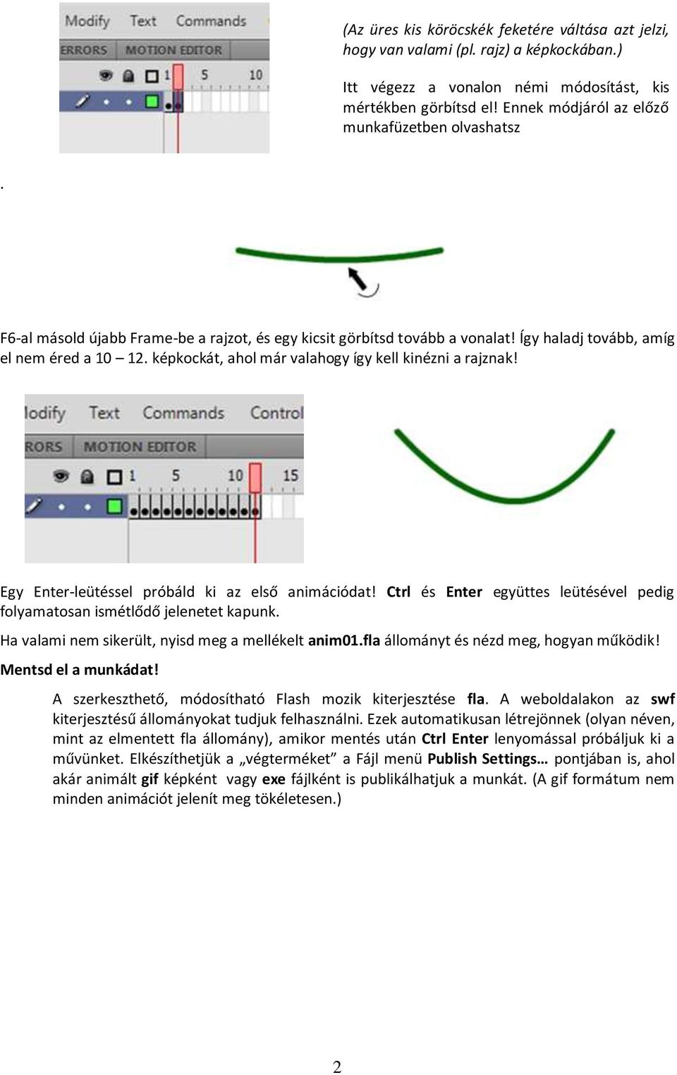 képkockát, ahol már valahogy így kell kinézni a rajznak! Egy Enter-leütéssel próbáld ki az első animációdat! Ctrl és Enter együttes leütésével pedig folyamatosan ismétlődő jelenetet kapunk.