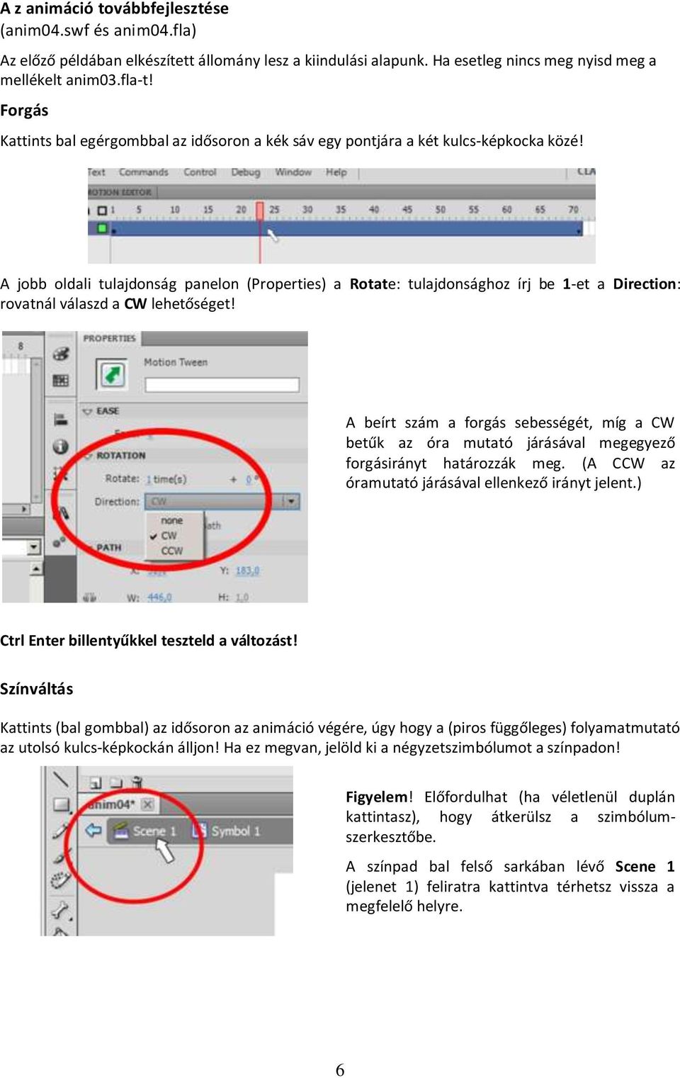 A jobb oldali tulajdonság panelon (Properties) a Rotate: tulajdonsághoz írj be 1-et a Direction: rovatnál válaszd a CW lehetőséget!