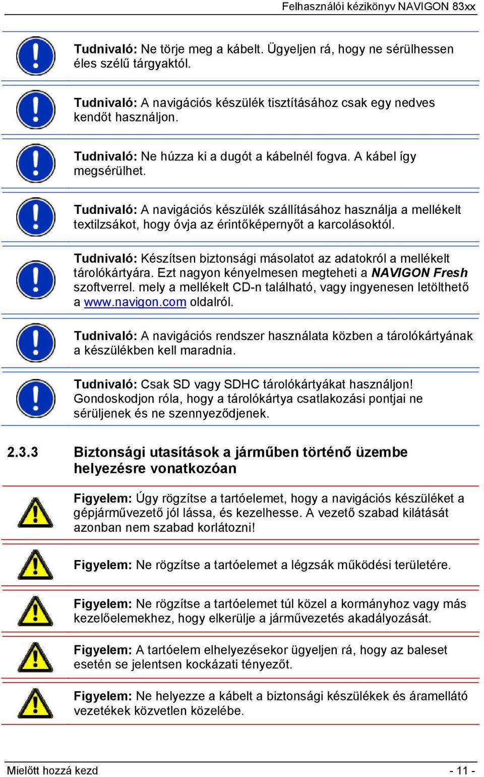 Tudnivaló: A navigációs készülék szállításához használja a mellékelt textilzsákot, hogy óvja az érintőképernyőt a karcolásoktól.