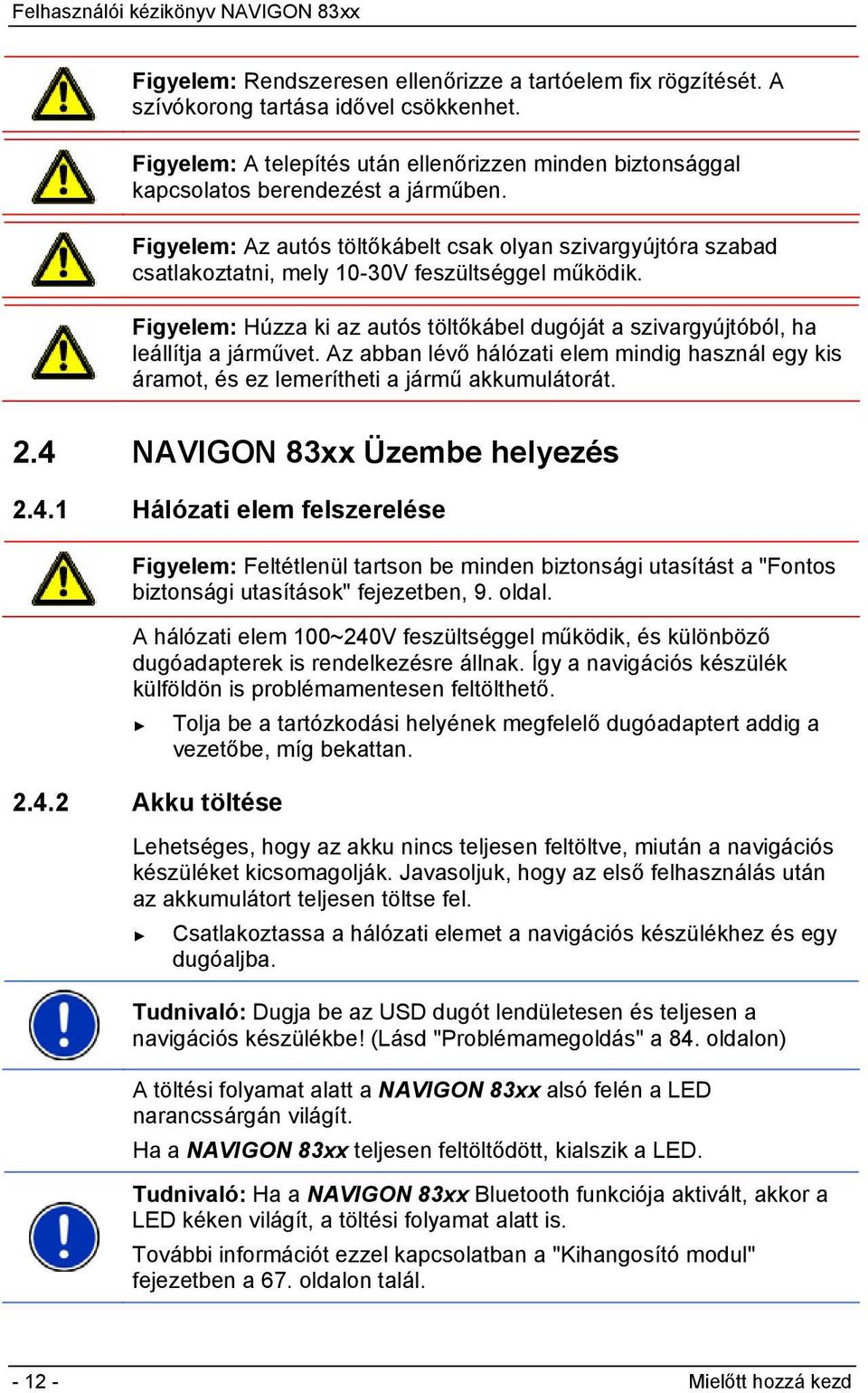 Figyelem: Húzza ki az autós töltőkábel dugóját a szivargyújtóból, ha leállítja a járművet. Az abban lévő hálózati elem mindig használ egy kis áramot, és ez lemerítheti a jármű akkumulátorát. 2.