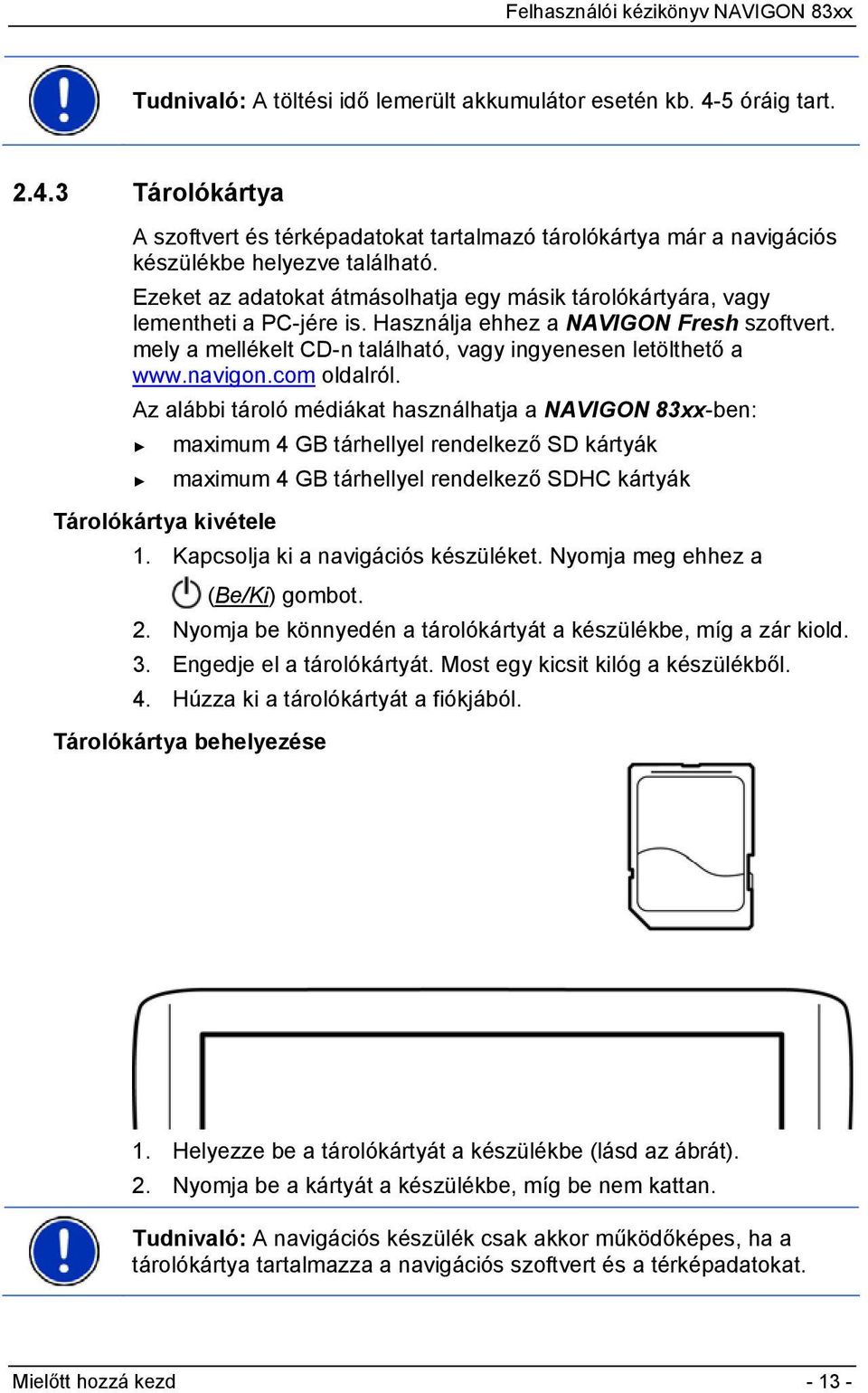 navigon.com oldalról. Az alábbi tároló médiákat használhatja a NAVIGON 83xx-ben: maximum 4 GB tárhellyel rendelkező SD kártyák maximum 4 GB tárhellyel rendelkező SDHC kártyák Tárolókártya kivétele 1.