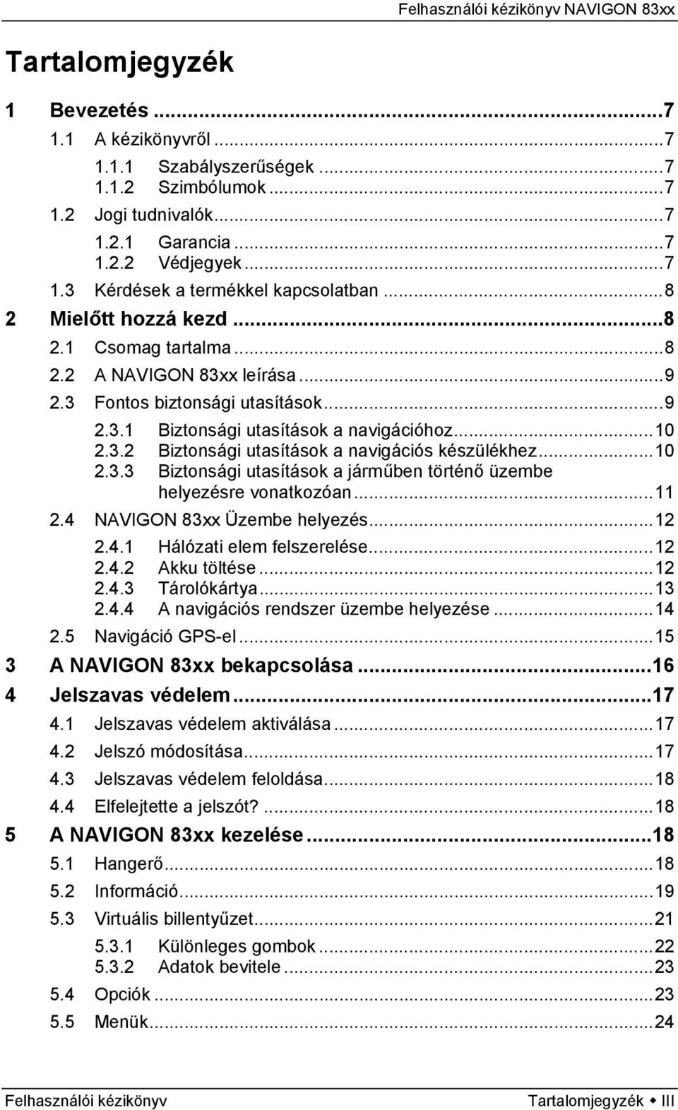 ..10 2.3.3 Biztonsági utasítások a járműben történő üzembe helyezésre vonatkozóan...11 2.4 NAVIGON 83xx Üzembe helyezés...12 2.4.1 Hálózati elem felszerelése...12 2.4.2 Akku töltése...12 2.4.3 Tárolókártya.