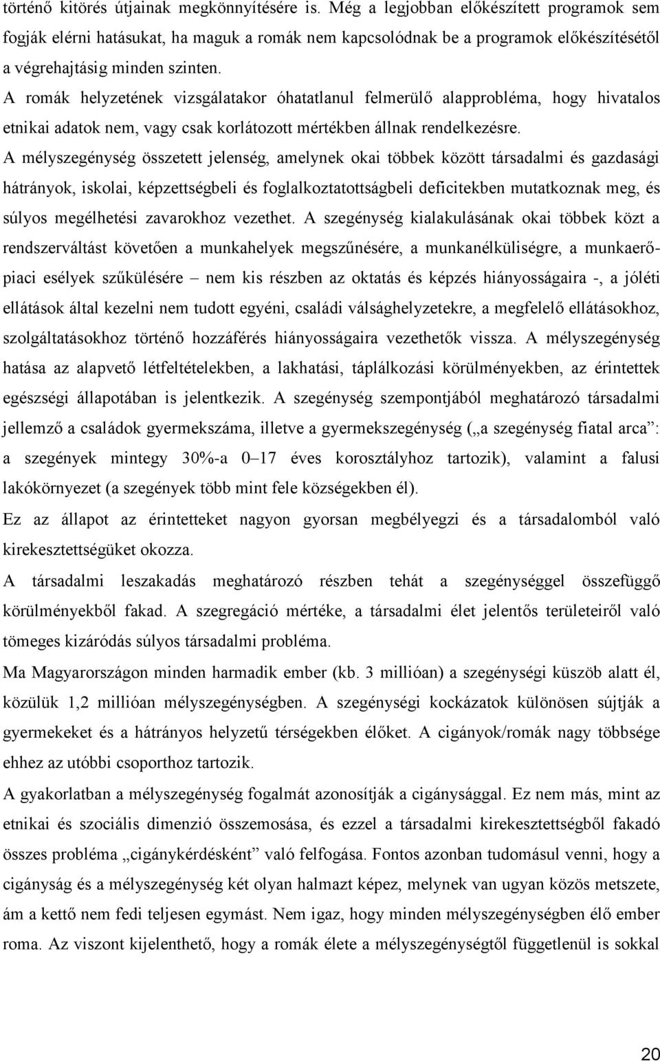 A romák helyzetének vizsgálatakor óhatatlanul felmerülő alapprobléma, hogy hivatalos etnikai adatok nem, vagy csak korlátozott mértékben állnak rendelkezésre.