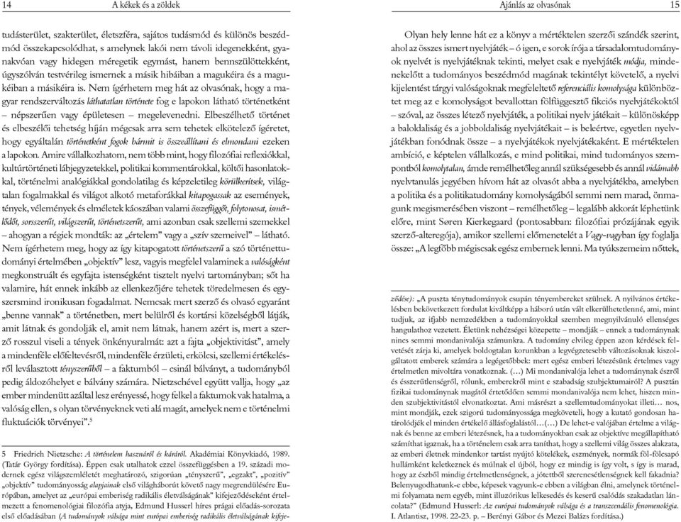 Nem ígérhetem meg hát az olvasónak, hogy a magyar rendszerváltozás láthatatlan története fog e lapokon látható történetként népszerűen vagy épületesen megelevenedni.