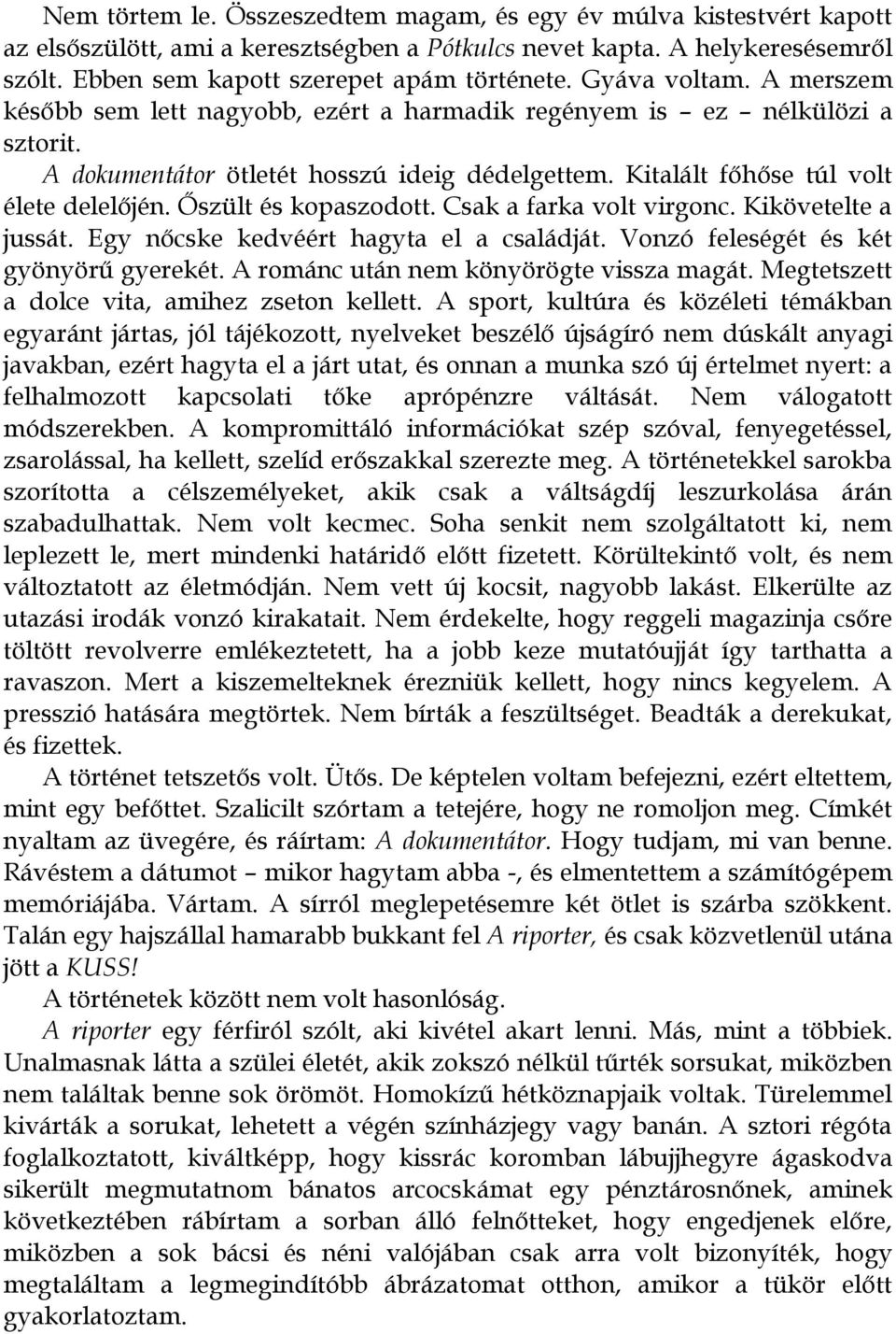 Őszült és kopaszodott. Csak a farka volt virgonc. Kikövetelte a jussát. Egy nőcske kedvéért hagyta el a családját. Vonzó feleségét és két gyönyörű gyerekét. A románc után nem könyörögte vissza magát.