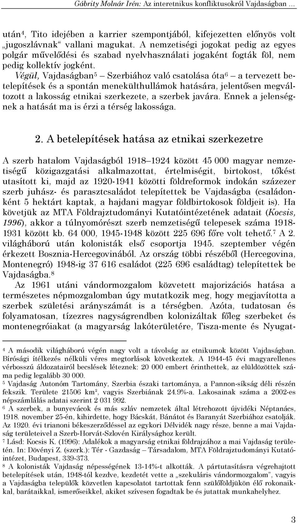 Végül, Vajdaságban 5 Szerbiához való csatolása óta 6 a tervezett betelepítések és a spontán menekülthullámok hatására, jelentősen megváltozott a lakosság etnikai szerkezete, a szerbek javára.