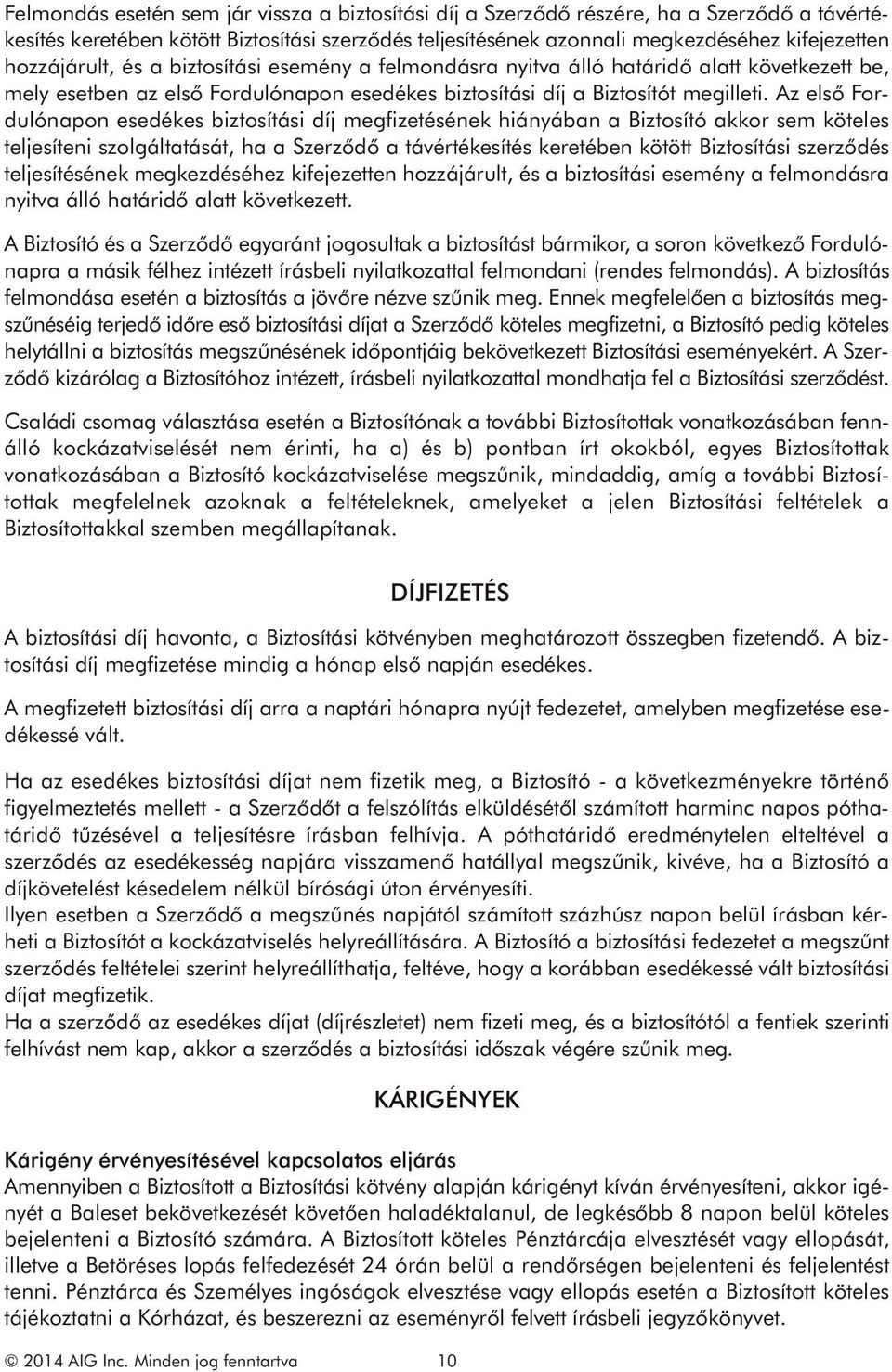 Az első Fordulónapon esedékes biztosítási díj megfizetésének hiányában a Biztosító akkor sem köteles teljesíteni szolgáltatását, ha a Szerződő a távértékesítés keretében kötött Biztosítási szerződés