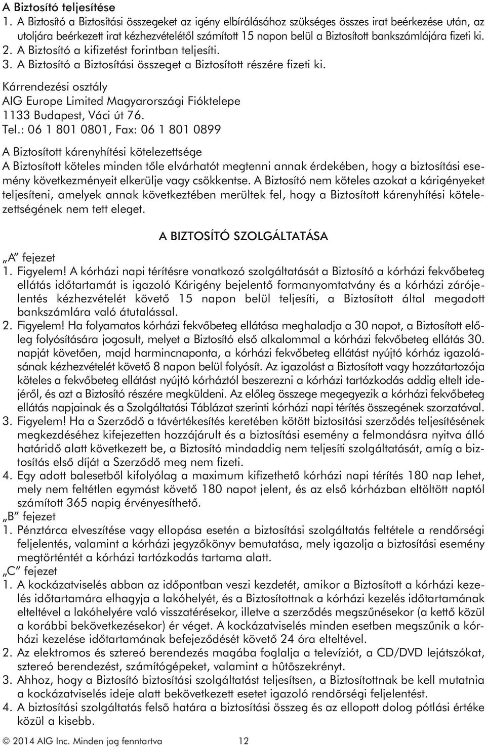 fizeti ki. 2. A Biztosító a kifizetést forintban teljesíti. 3. A Biztosító a Biztosítási összeget a Biztosított részére fizeti ki.