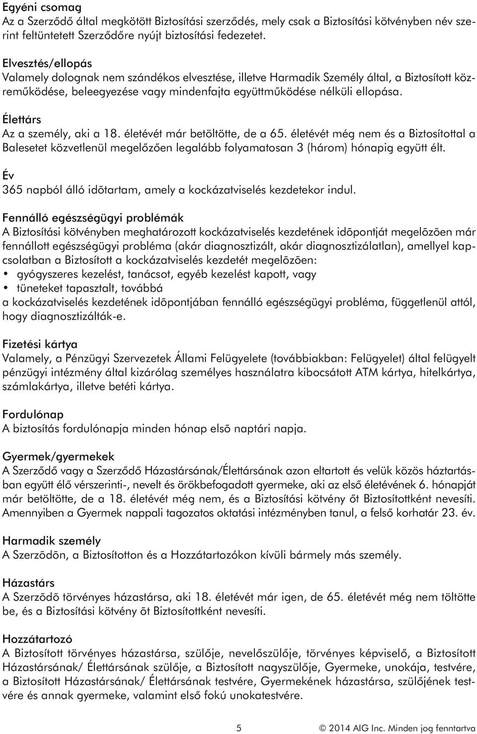 Élettárs Az a személy, aki a 18. életévét már betöltötte, de a 65. életévét még nem és a Biztosítottal a Balesetet közvetlenül megelőzően legalább folyamatosan 3 (három) hónapig együtt élt.