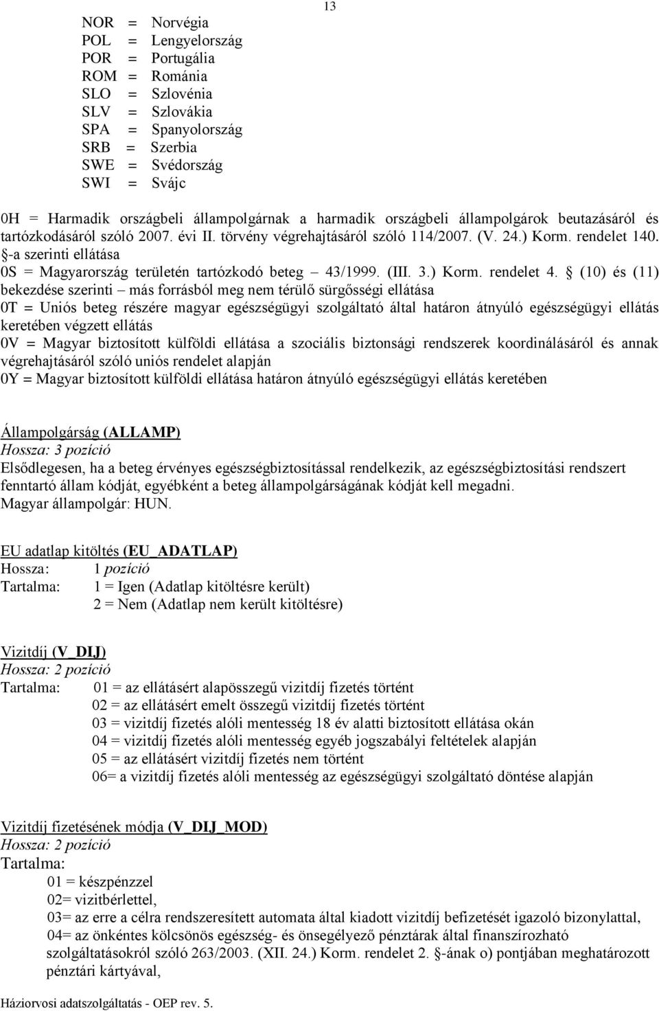 -a szerinti ellátása 0S = Magyarország területén tartózkodó beteg 43/1999. (III. 3.) Korm. rendelet 4.