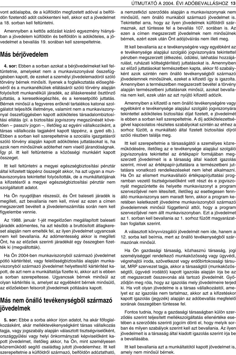 sor: Ebben a sorban azokat a bérjövedelmeket kell feltüntetnie, amelyeket nem a munkaviszonyával összefüggésben kapott, de ezeket a személyi jövedelemadóról szóló törvény bérnek minôsíti.