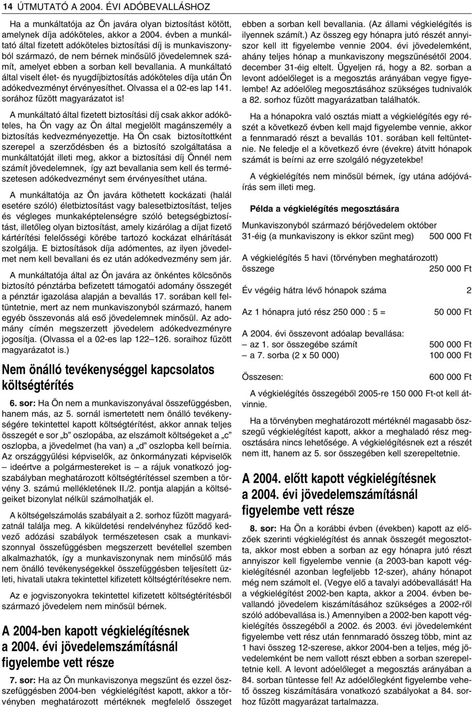 A munkáltató által viselt élet- és nyugdíjbiztosítás adóköteles díja után Ön adókedvezményt érvényesíthet. Olvassa el a 02-es lap 141. sorához fûzött magyarázatot is!