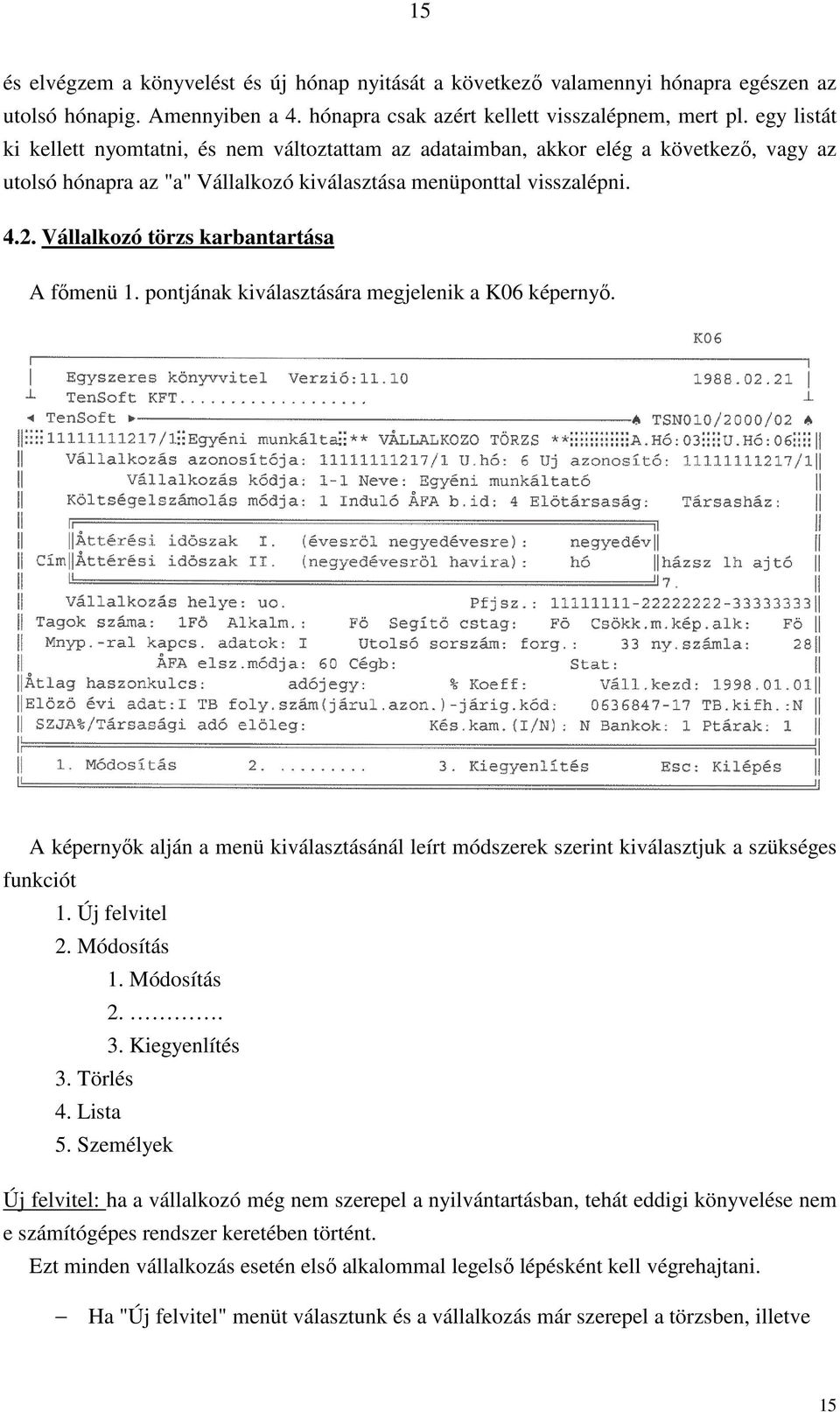 Vállalkozó törzs karbantartása A főmenü 1. pontjának kiválasztására megjelenik a K06 képernyő. A képernyők alján a menü kiválasztásánál leírt módszerek szerint kiválasztjuk a szükséges funkciót 1.