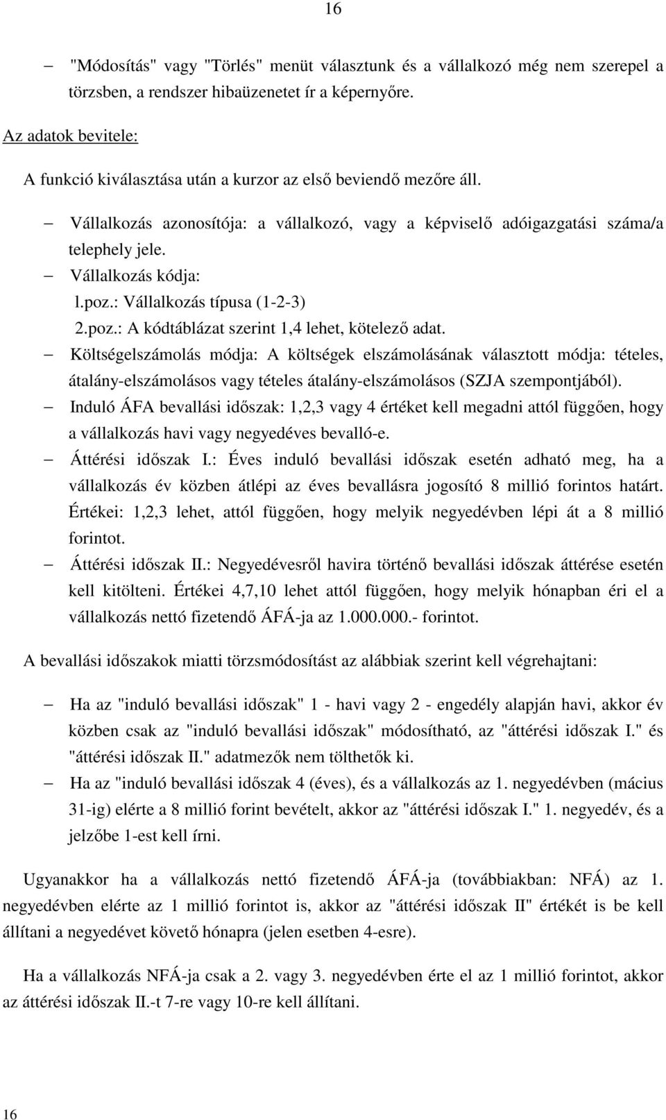 Vállalkozás kódja: l.poz.: Vállalkozás típusa (1-2-3) 2.poz.: A kódtáblázat szerint 1,4 lehet, kötelező adat.