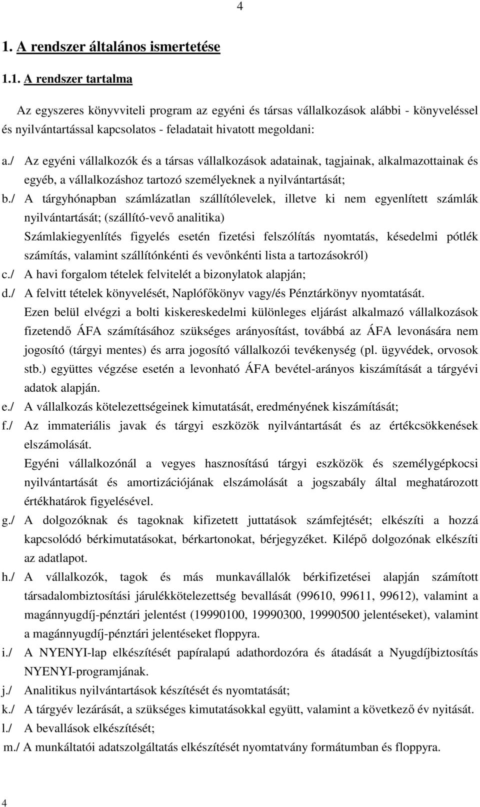 / A tárgyhónapban számlázatlan szállítólevelek, illetve ki nem egyenlített számlák nyilvántartását; (szállító-vevő analitika) Számlakiegyenlítés figyelés esetén fizetési felszólítás nyomtatás,