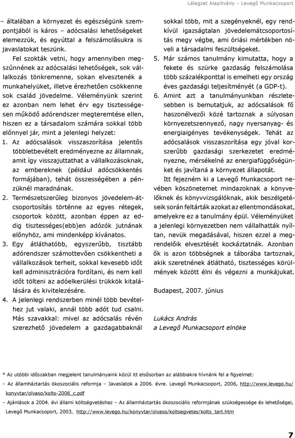 Véleményünk szerint ez azonban nem lehet érv egy tisztességesen működő adórendszer megteremtése ellen, hiszen ez a társadalom számára sokkal több előnnyel jár, mint a jelenlegi helyzet: 1.