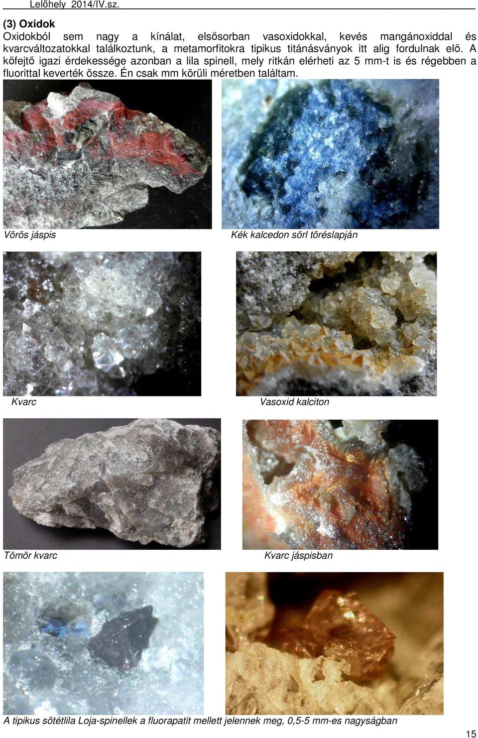 A kőfejtő igazi érdekessége azonban a lila spinell, mely ritkán elérheti az 5 mm-t is és régebben a fluorittal keverték össze.