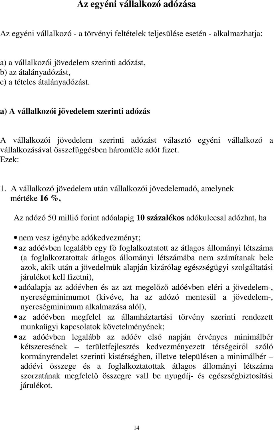 A vállalkozó jövedelem után vállalkozói jövedelemadó, amelynek mértéke 16 %, Az adózó 50 millió forint adóalapig 10 százalékos adókulccsal adózhat, ha nem vesz igénybe adókedvezményt; az adóévben