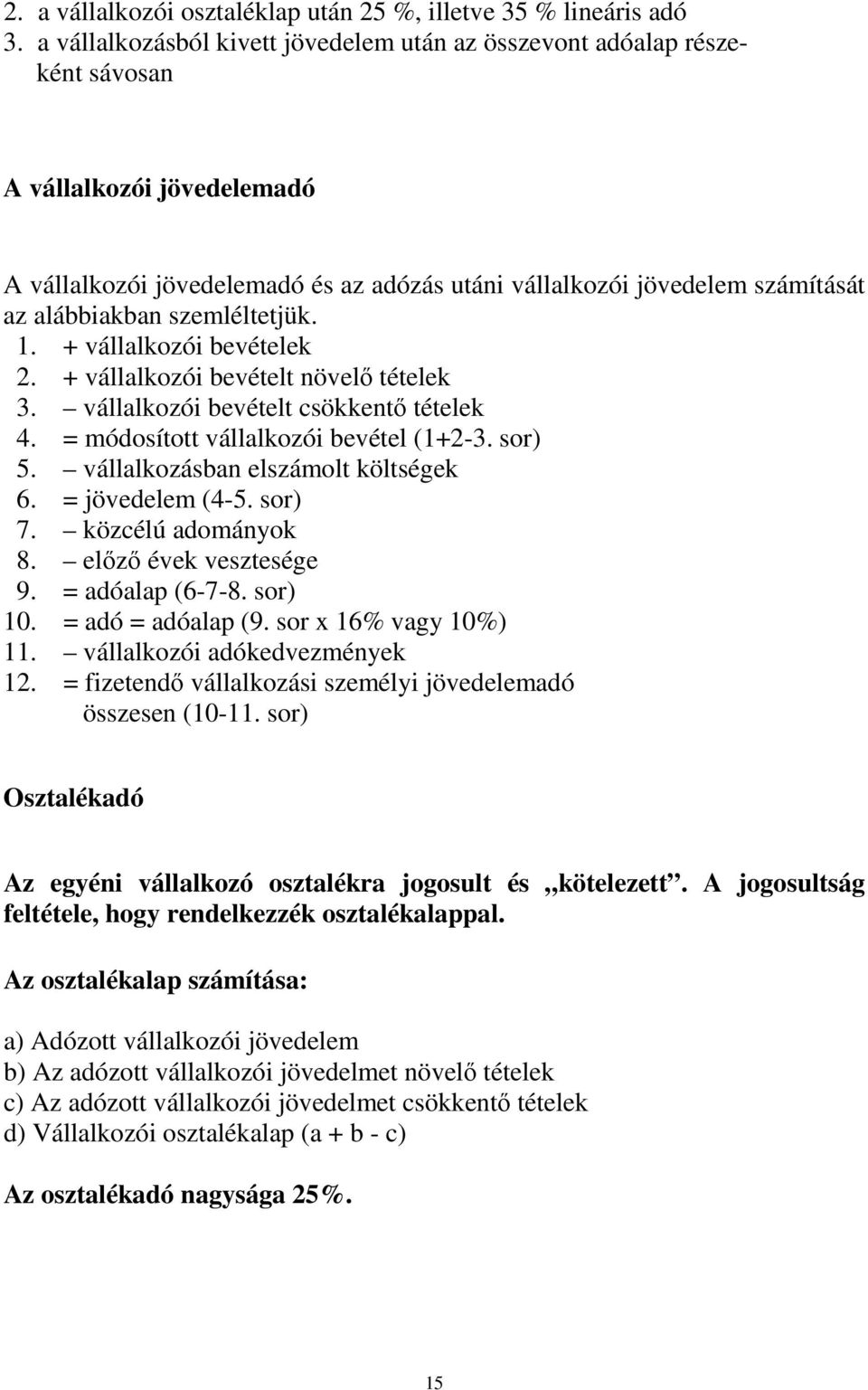 szemléltetjük. 1. + vállalkozói bevételek 2. + vállalkozói bevételt növelı tételek 3. vállalkozói bevételt csökkentı tételek 4. = módosított vállalkozói bevétel (1+2-3. sor) 5.