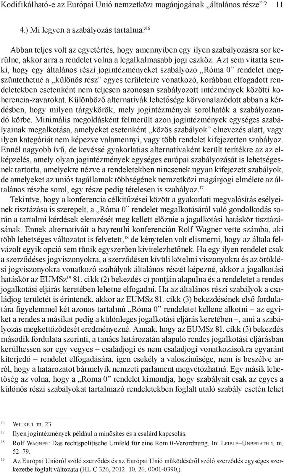 Azt sem vitatta senki, hogy egy általános részi jogintézményeket szabályozó Róma 0 rendelet megszüntethetné a különös rész egyes területeire vonatkozó, korábban elfogadott rendeletekben esetenként