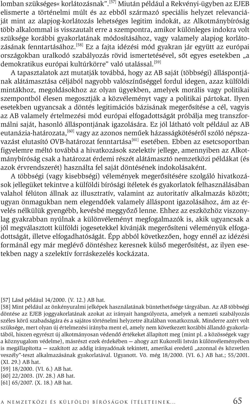 Alkotmánybíróság több alkalommal is visszautalt erre a szempontra, amikor különleges indokra volt szüksége korábbi gyakorlatának módosításához, vagy valamely alapjog korlátozásának fenntartásához.