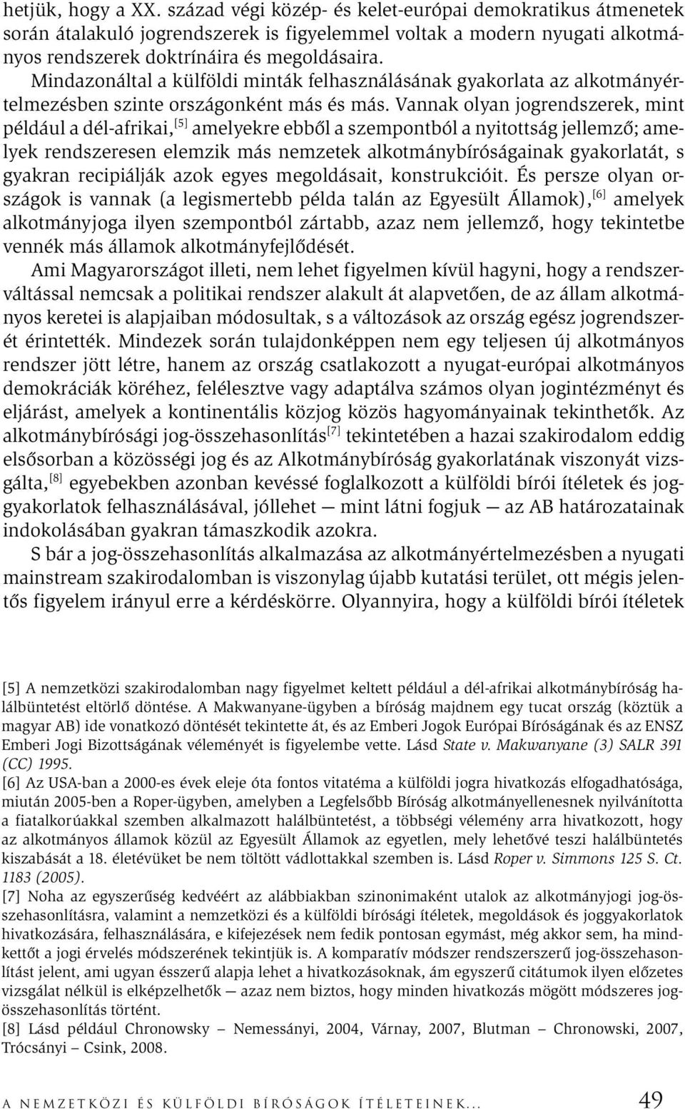 Vannak olyan jogrendszerek, mint például a dél-afrikai, [5] amelyekre ebből a szempontból a nyitottság jellemző; amelyek rendszeresen elemzik más nemzetek alkotmánybíróságainak gyakorlatát, s gyakran