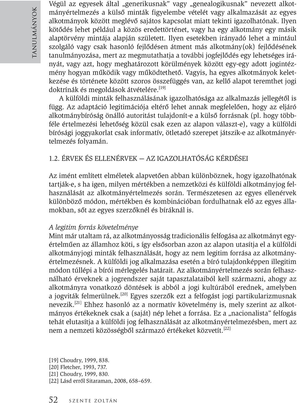 Ilyen esetekben irányadó lehet a mintául szolgáló vagy csak hasonló fejlődésen átment más alkotmány(ok) fejlődésének tanulmányozása, mert az megmutathatja a további jogfejlődés egy lehetséges