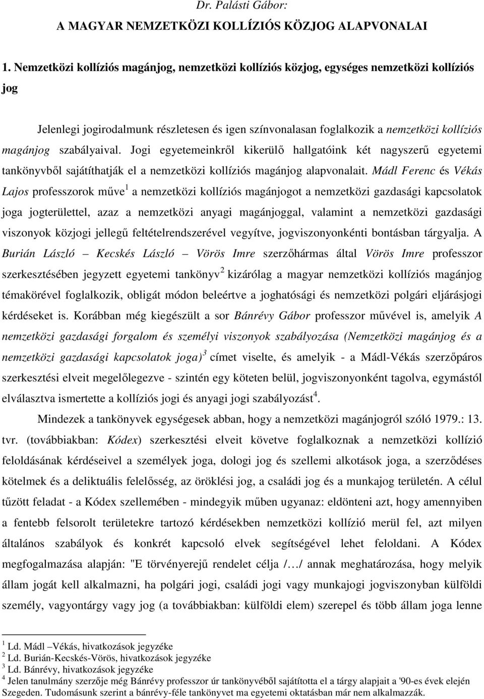 szabályaival. Jogi egyetemeinkről kikerülő hallgatóink két nagyszerű egyetemi tankönyvből sajátíthatják el a nemzetközi kollíziós magánjog alapvonalait.